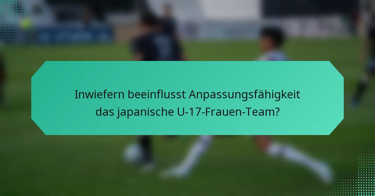 Inwiefern beeinflusst Anpassungsfähigkeit das japanische U-17-Frauen-Team?