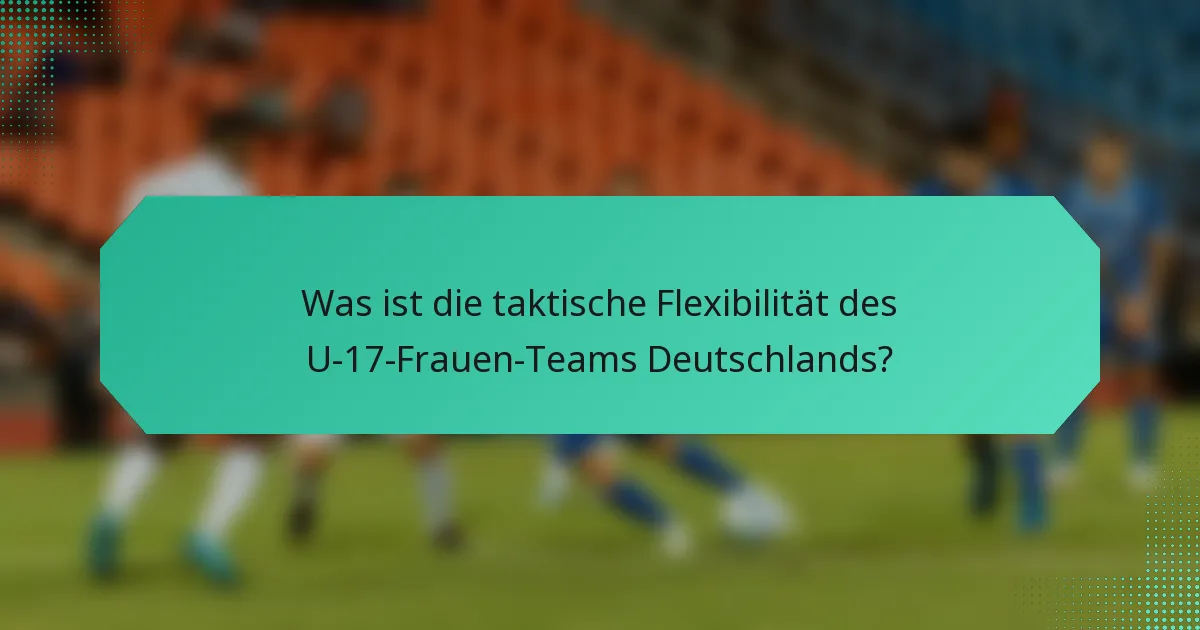 Was ist die taktische Flexibilität des U-17-Frauen-Teams Deutschlands?