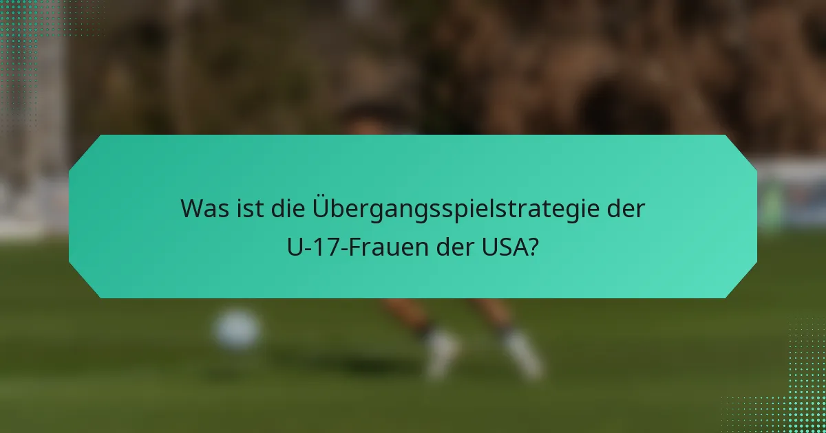 Was ist die Übergangsspielstrategie der U-17-Frauen der USA?