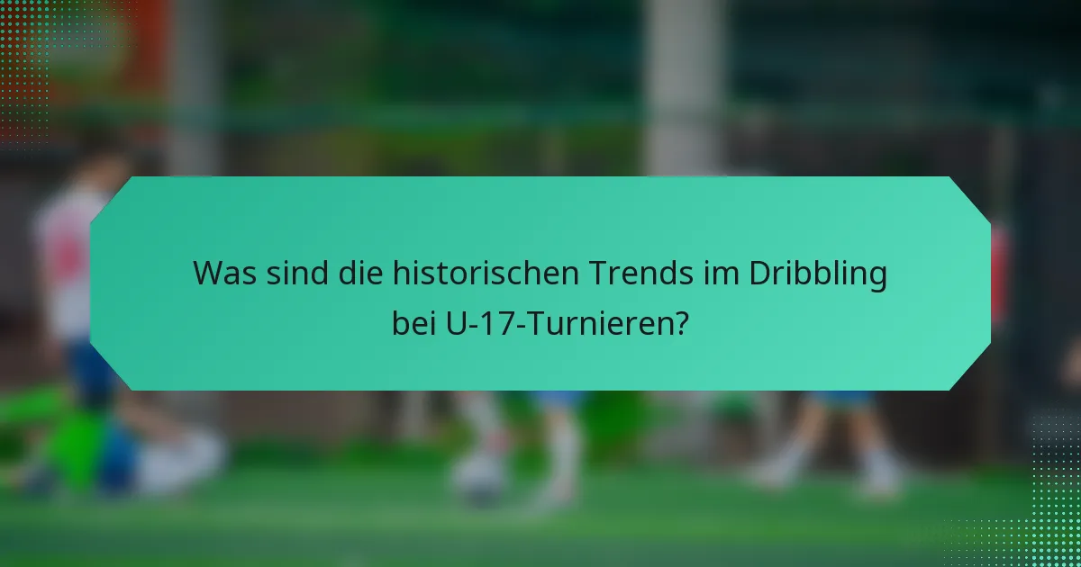 Was sind die historischen Trends im Dribbling bei U-17-Turnieren?