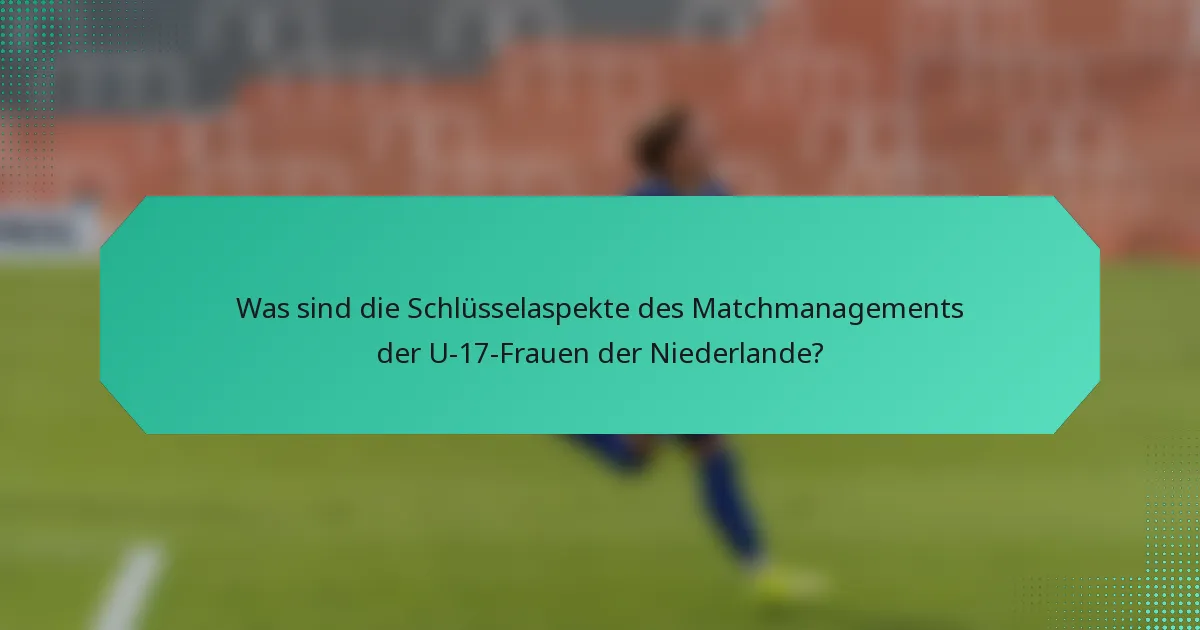 Was sind die Schlüsselaspekte des Matchmanagements der U-17-Frauen der Niederlande?