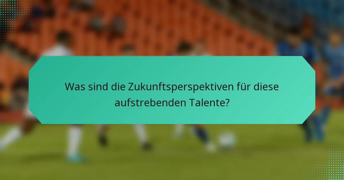 Was sind die Zukunftsperspektiven für diese aufstrebenden Talente?