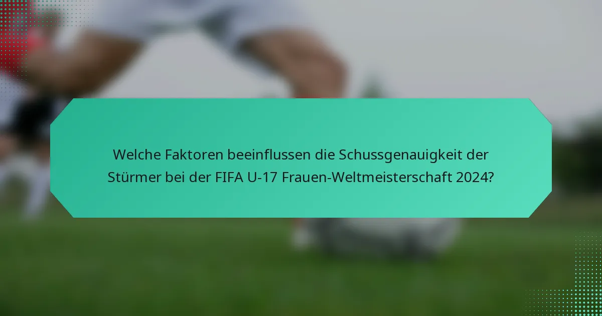 Welche Faktoren beeinflussen die Schussgenauigkeit der Stürmer bei der FIFA U-17 Frauen-Weltmeisterschaft 2024?