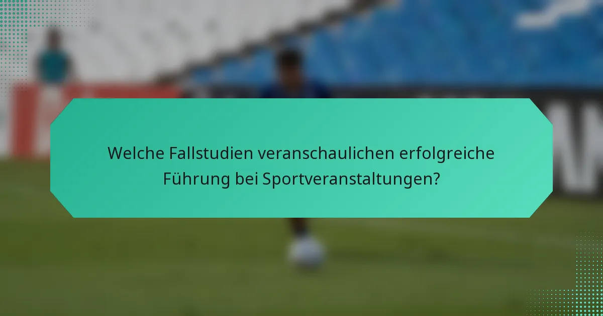 Welche Fallstudien veranschaulichen erfolgreiche Führung bei Sportveranstaltungen?