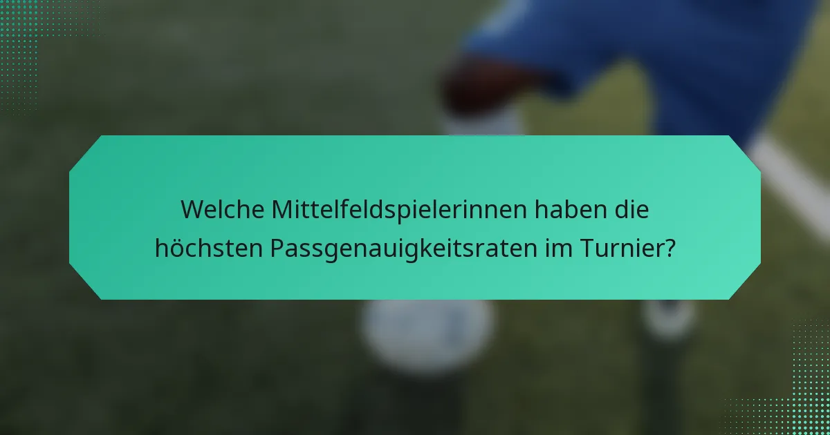 Welche Mittelfeldspielerinnen haben die höchsten Passgenauigkeitsraten im Turnier?
