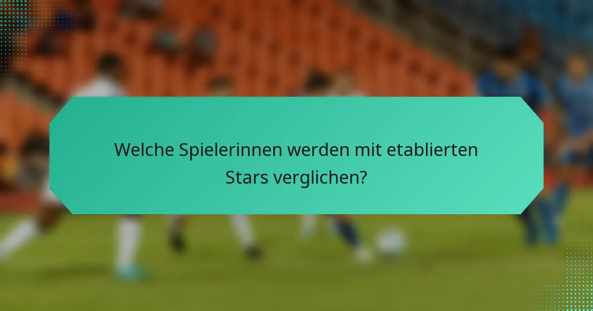 Welche Spielerinnen werden mit etablierten Stars verglichen?
