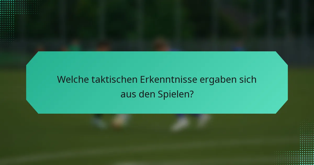 Welche taktischen Erkenntnisse ergaben sich aus den Spielen?