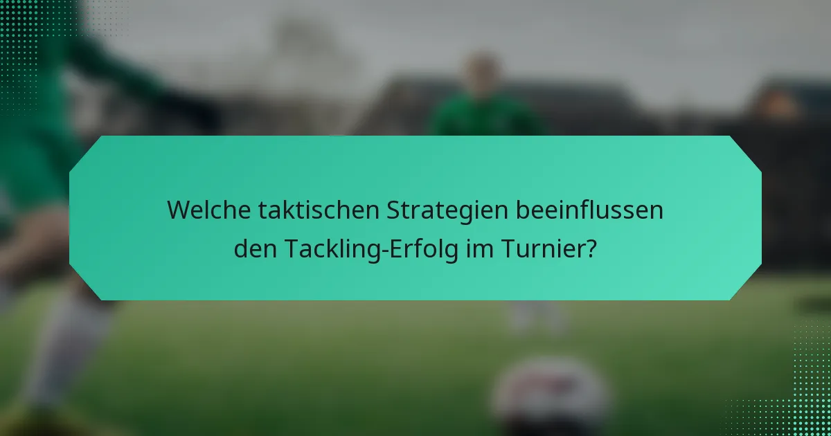 Welche taktischen Strategien beeinflussen den Tackling-Erfolg im Turnier?