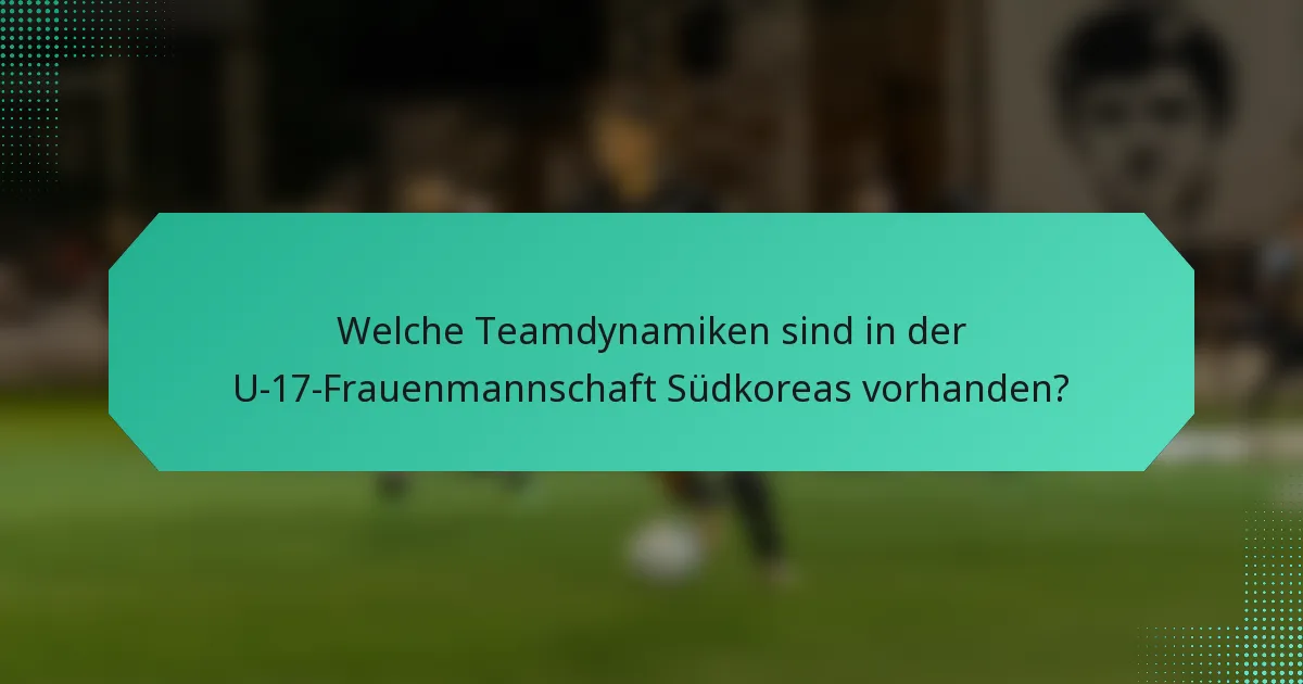 Welche Teamdynamiken sind in der U-17-Frauenmannschaft Südkoreas vorhanden?