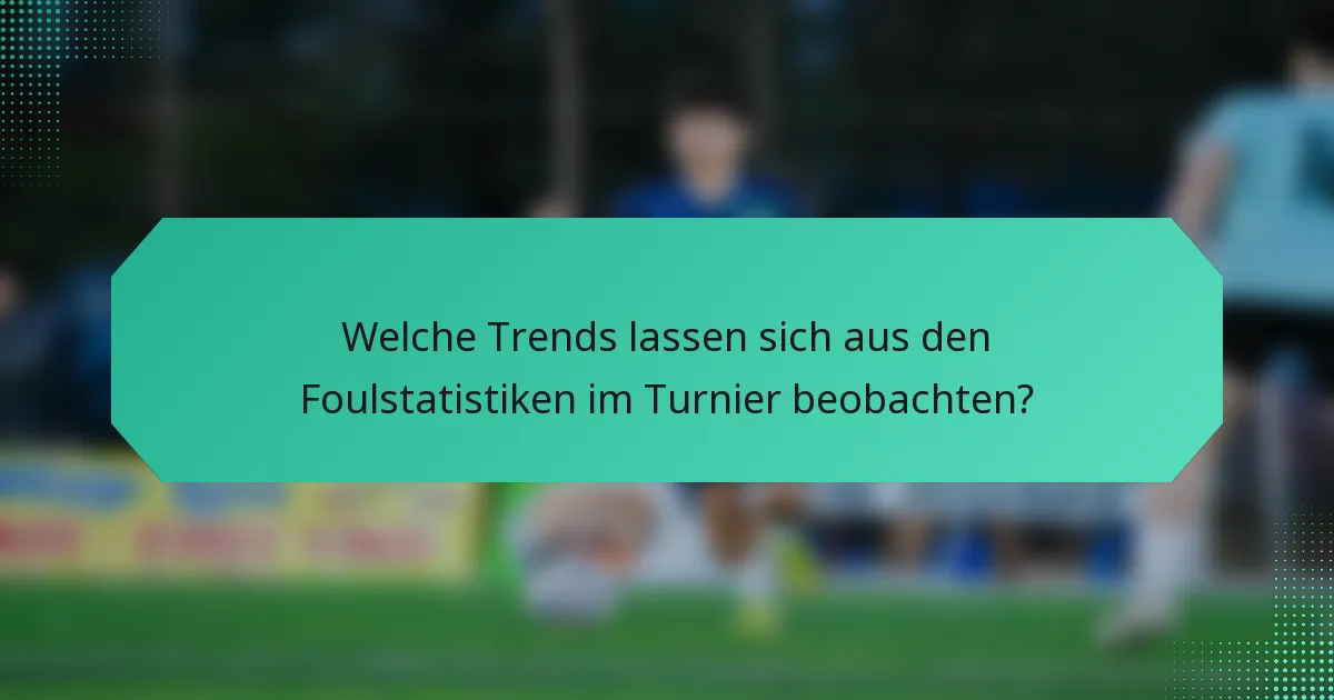 Welche Trends lassen sich aus den Foulstatistiken im Turnier beobachten?