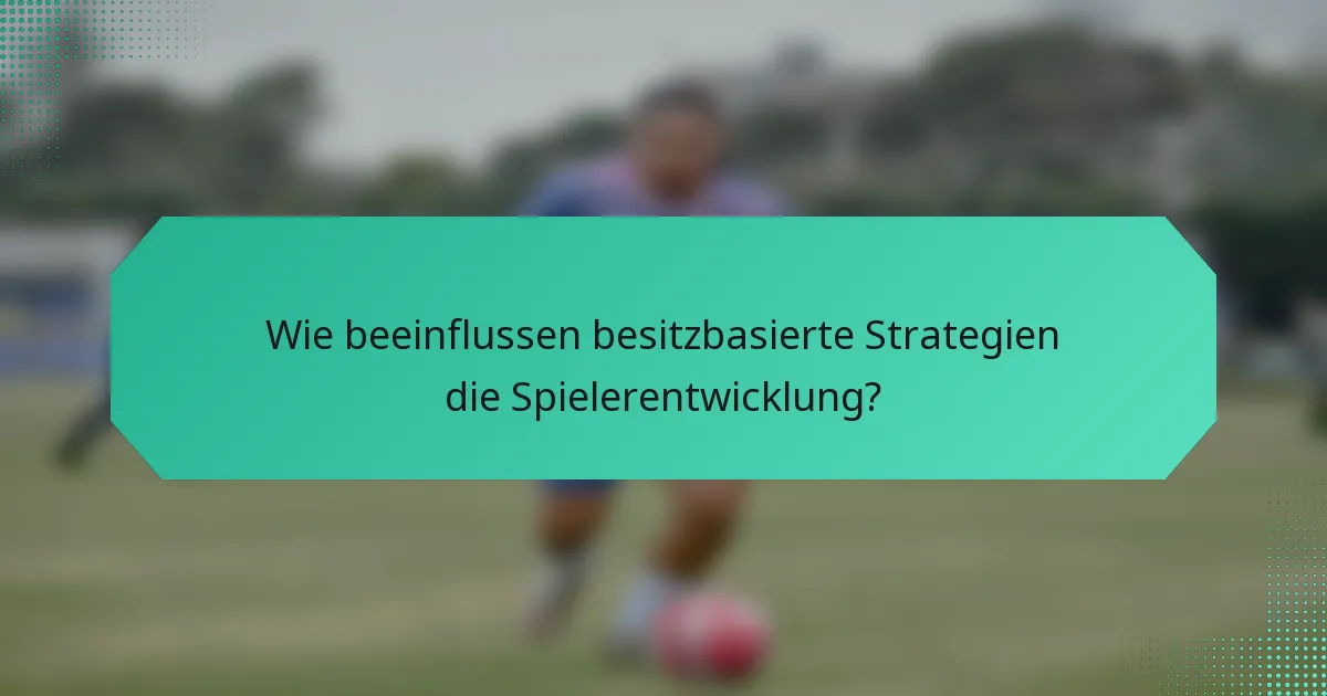 Wie beeinflussen besitzbasierte Strategien die Spielerentwicklung?