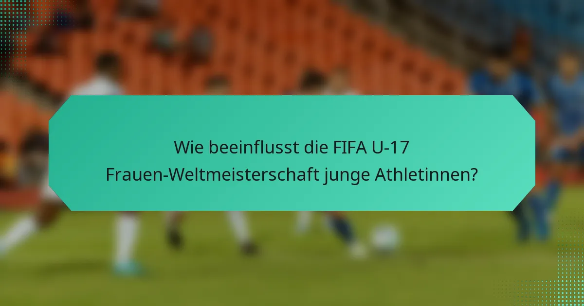 Wie beeinflusst die FIFA U-17 Frauen-Weltmeisterschaft junge Athletinnen?
