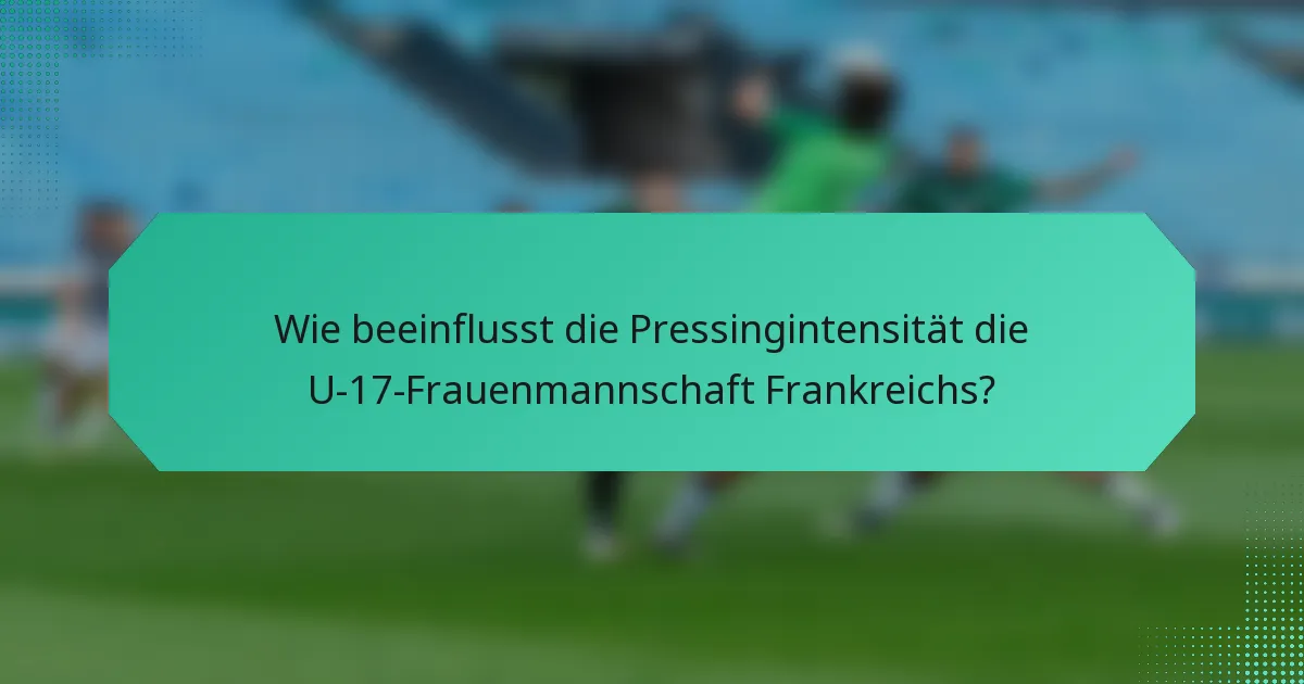 Wie beeinflusst die Pressingintensität die U-17-Frauenmannschaft Frankreichs?