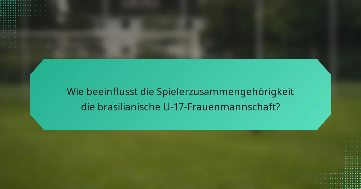 Wie beeinflusst die Spielerzusammengehörigkeit die brasilianische U-17-Frauenmannschaft?