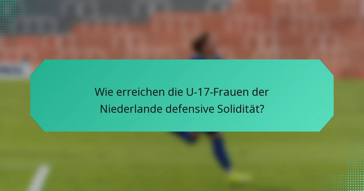 Wie erreichen die U-17-Frauen der Niederlande defensive Solidität?