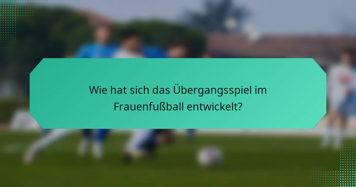 Wie hat sich das Übergangsspiel im Frauenfußball entwickelt?