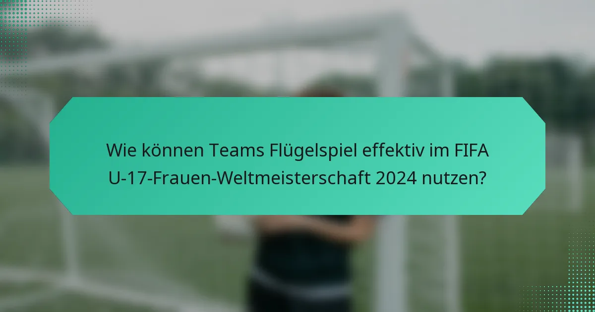 Wie können Teams Flügelspiel effektiv im FIFA U-17-Frauen-Weltmeisterschaft 2024 nutzen?