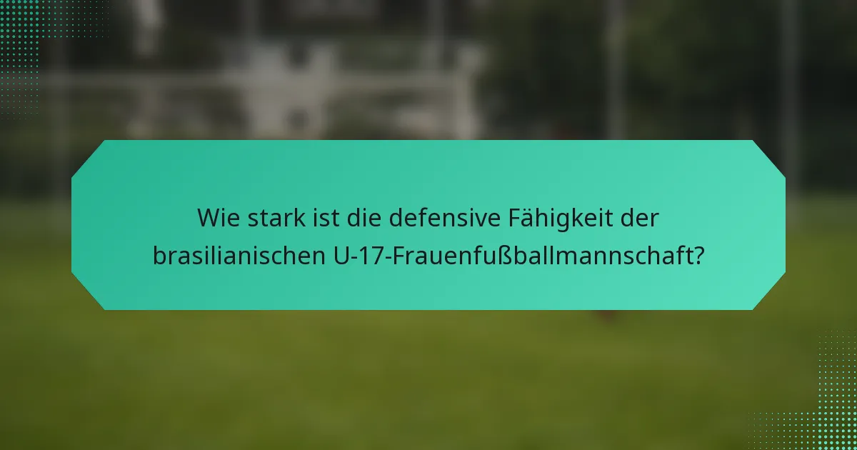 Wie stark ist die defensive Fähigkeit der brasilianischen U-17-Frauenfußballmannschaft?