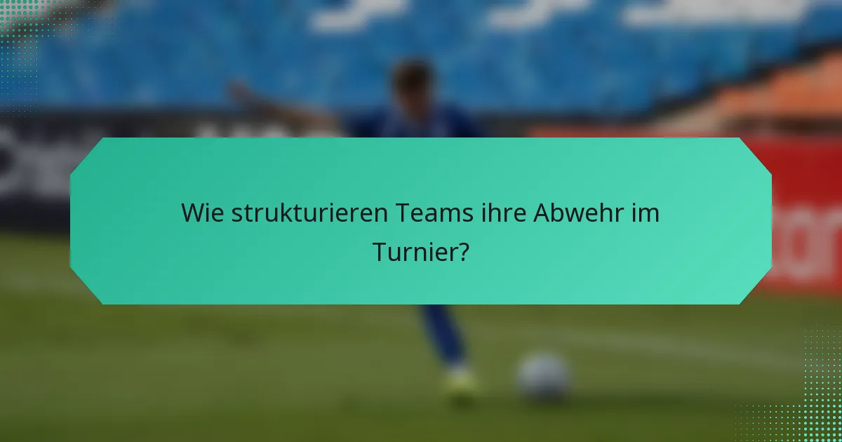 Wie strukturieren Teams ihre Abwehr im Turnier?