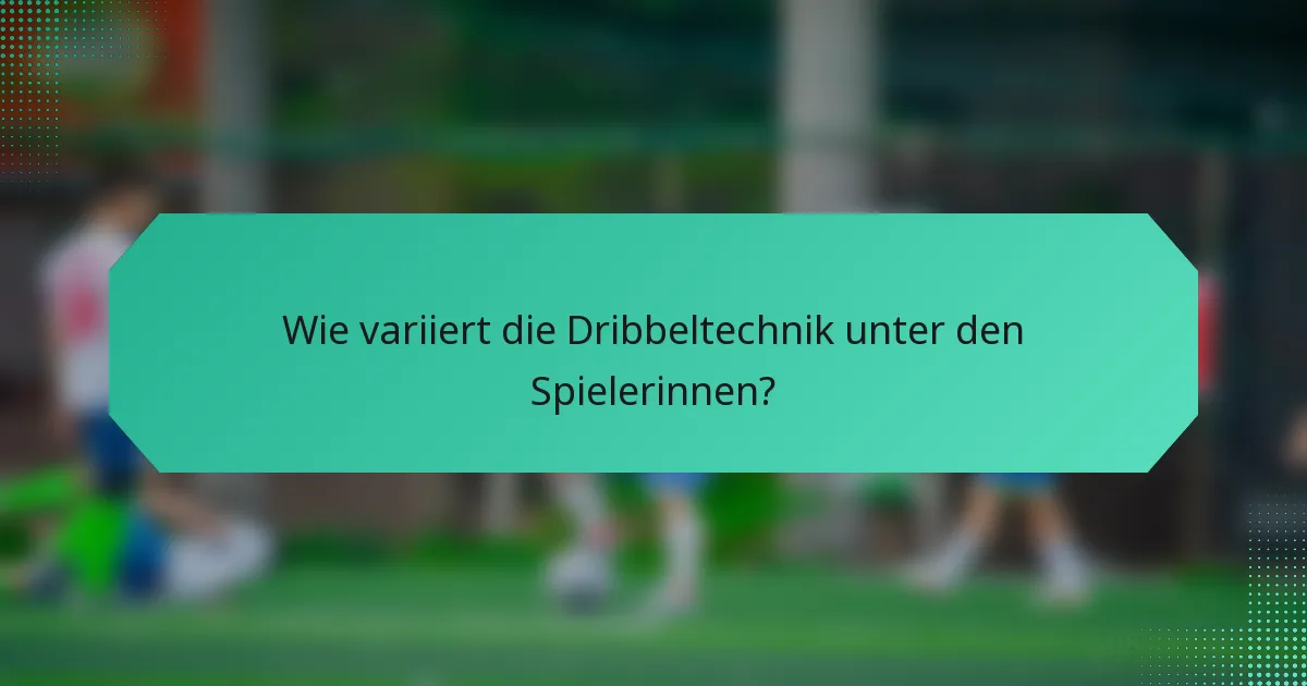 Wie variiert die Dribbeltechnik unter den Spielerinnen?