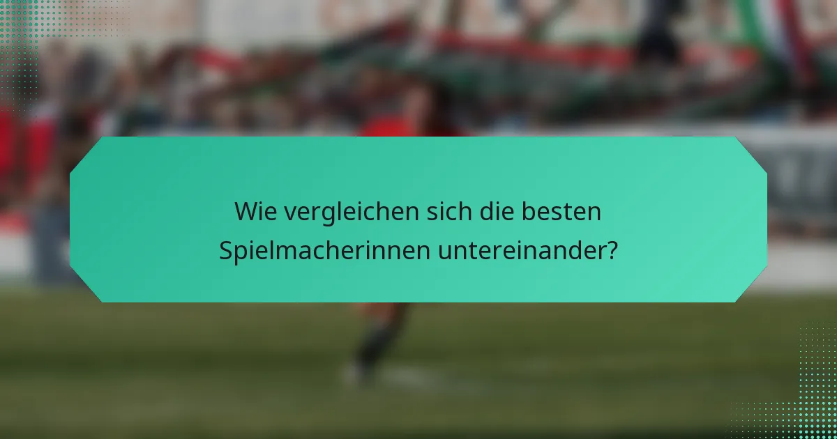 Wie vergleichen sich die besten Spielmacherinnen untereinander?