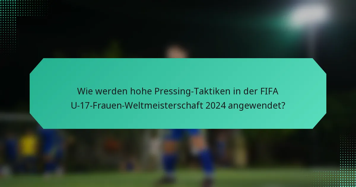 Wie werden hohe Pressing-Taktiken in der FIFA U-17-Frauen-Weltmeisterschaft 2024 angewendet?