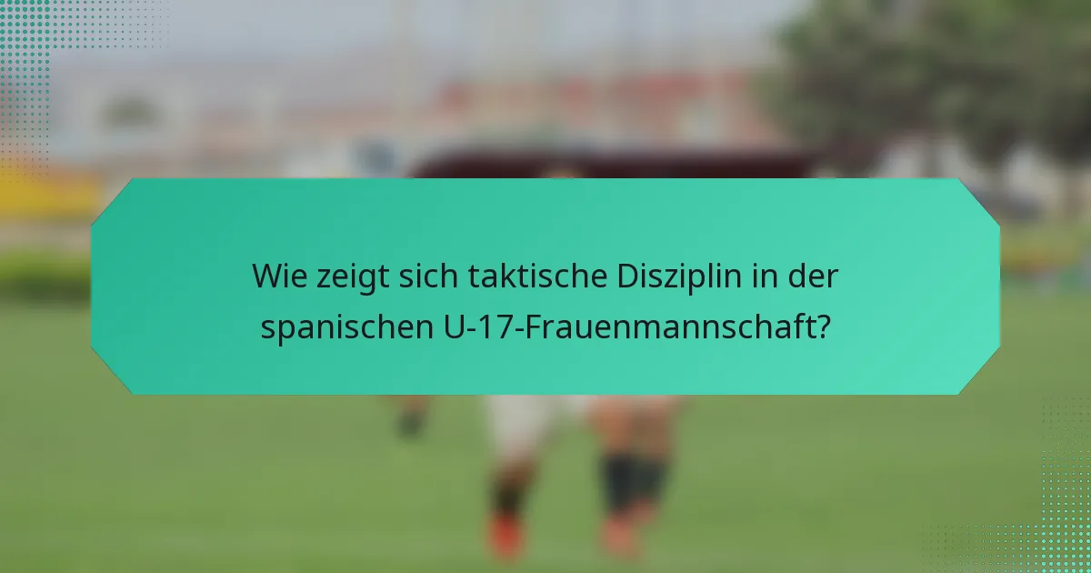 Wie zeigt sich taktische Disziplin in der spanischen U-17-Frauenmannschaft?